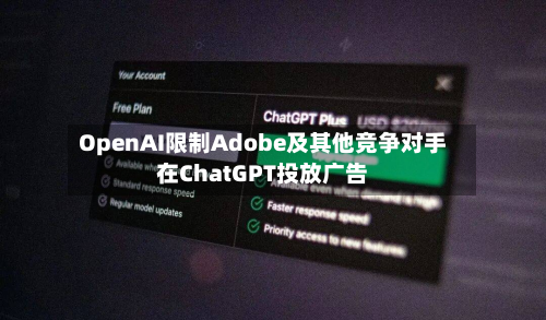 OpenAI限制Adobe及其他竞争对手在ChatGPT投放广告-第2张图片