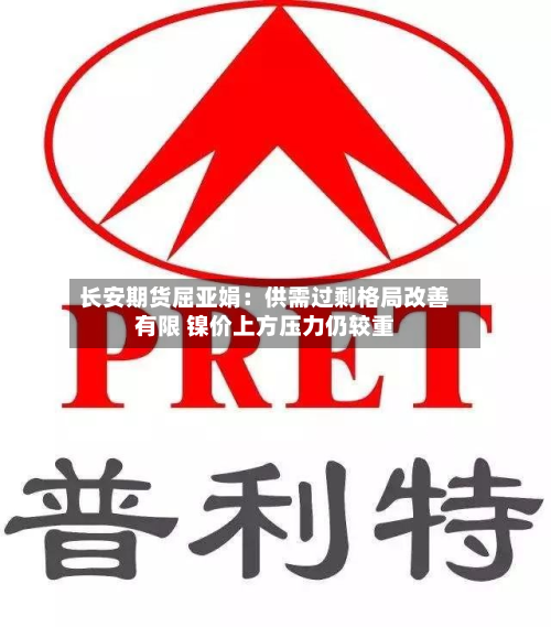 长安期货屈亚娟：供需过剩格局改善有限 镍价上方压力仍较重-第1张图片