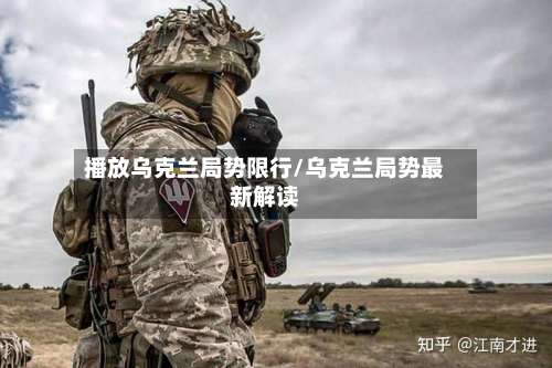 播放乌克兰局势限行/乌克兰局势最新解读