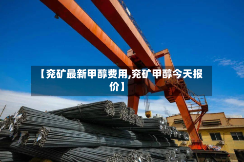 【兖矿最新甲醇费用,兖矿甲醇今天报价】-第3张图片
