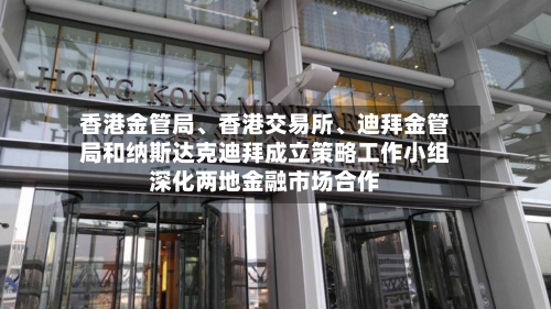 香港金管局、香港交易所、迪拜金管局和纳斯达克迪拜成立策略工作小组深化两地金融市场合作