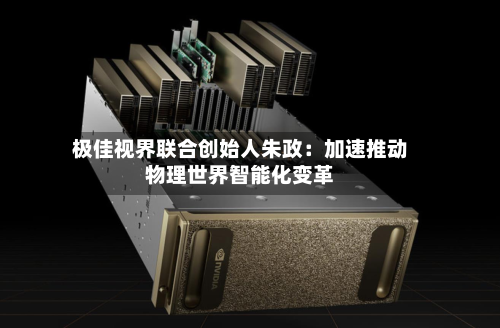 极佳视界联合创始人朱政:加速推动物理世界智能化变革-第2张图片