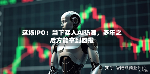 这场IPO：当下买入AI热潮，多年之后方能拿到回报-第2张图片