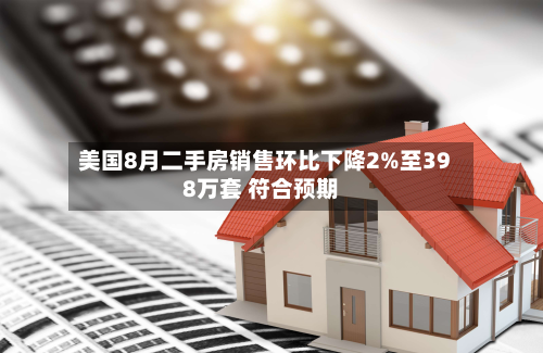 美国8月二手房销售环比下降2%至398万套 符合预期-第2张图片
