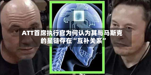 ATT首席执行官为何认为其与马斯克的星链存在“互补关系”-第2张图片