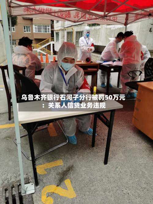 乌鲁木齐银行石河子分行被罚50万元：关系人信贷业务违规