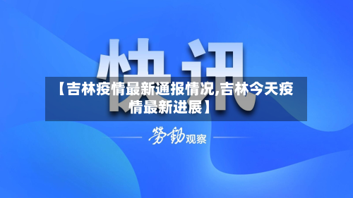 【吉林疫情最新通报情况,吉林今天疫情最新进展】