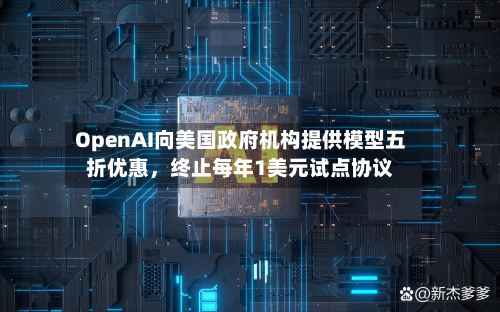 OpenAI向美国政府机构提供模型五折优惠，终止每年1美元试点协议-第3张图片
