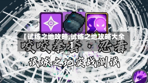 【试炼之地攻略,试炼之地攻略大全】-第3张图片