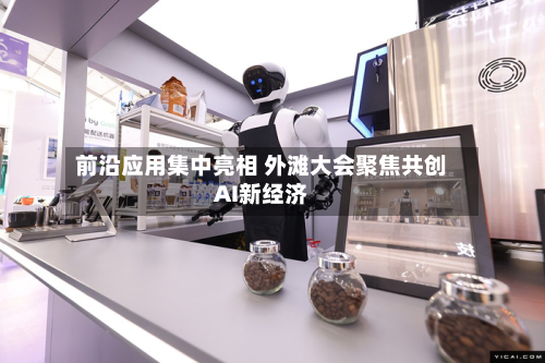 前沿应用集中亮相 外滩大会聚焦共创AI新经济-第2张图片