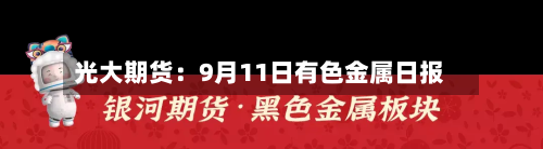光大期货:9月11日有色金属日报-第1张图片