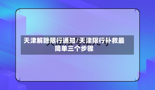 天津解除限行通知/天津限行补救最简单三个步骤-第2张图片