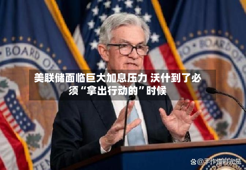 美联储面临巨大加息压力 沃什到了必须“拿出行动的	”时候-第2张图片