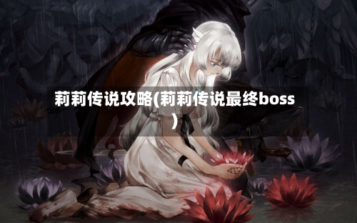 莉莉传说攻略(莉莉传说最终boss)-第2张图片