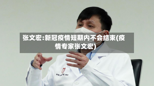 张文宏:新冠疫情短期内不会结束(疫情专家张文宏)-第2张图片