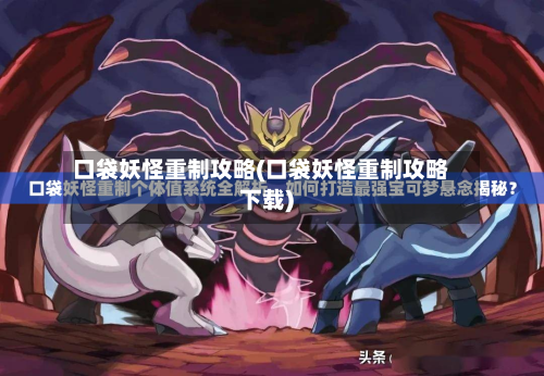 口袋妖怪重制攻略(口袋妖怪重制攻略下载)