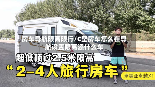 房车导航限高限行/C型房车怎么在导航设置限高添什么车-第2张图片