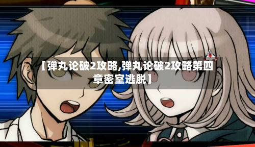 【弹丸论破2攻略,弹丸论破2攻略第四章密室逃脱】