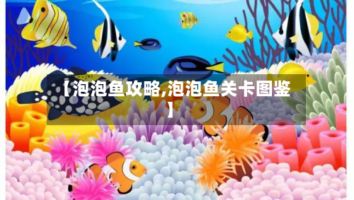 【泡泡鱼攻略,泡泡鱼关卡图鉴】