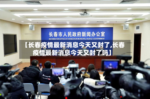 【长春疫情最新消息今天又封了,长春疫情最新消息今天又封了吗】