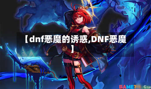 【dnf恶魔的诱惑,DNF恶魔】-第3张图片