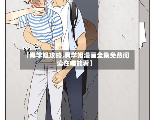 【黑学姐攻略,黑学姐漫画全集免费阅读在哪能看】-第3张图片
