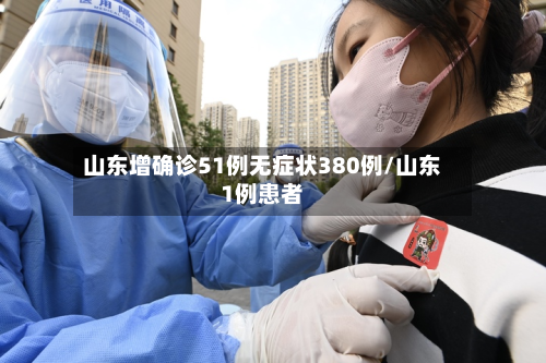 山东增确诊51例无症状380例/山东1例患者-第3张图片