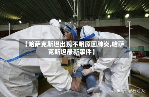 【哈萨克斯坦出现不明原因肺炎,哈萨克斯坦最新事件】