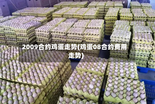 2009合约鸡蛋走势(鸡蛋08合约费用走势)