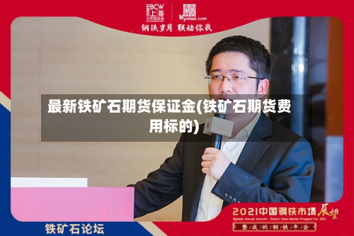 最新铁矿石期货保证金(铁矿石期货费用标的)-第2张图片
