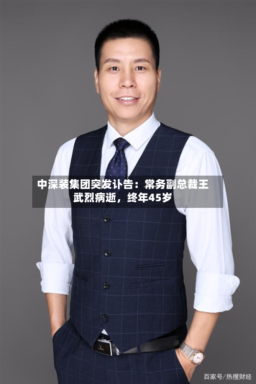 中深装集团突发讣告：常务副总裁王武烈病逝，终年45岁