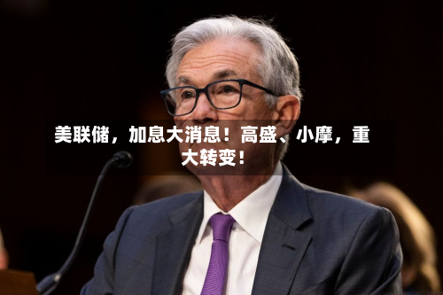美联储，加息大消息！高盛、小摩，重大转变！-第2张图片