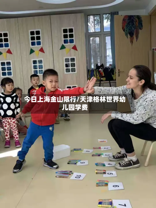 今日上海金山限行/天津格林世界幼儿园学费