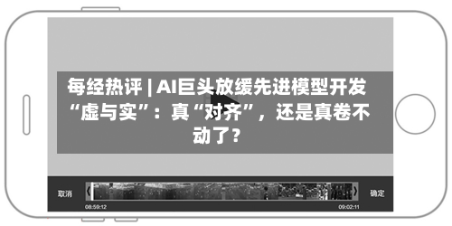 每经热评 | AI巨头放缓先进模型开发“虚与实”：真“对齐”，还是真卷不动了？