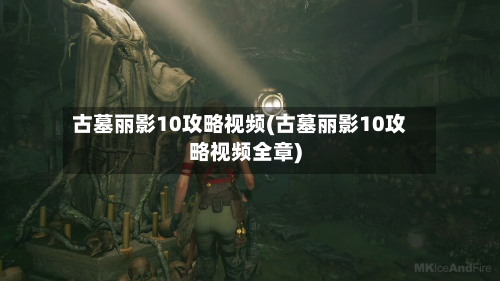 古墓丽影10攻略视频(古墓丽影10攻略视频全章)-第3张图片