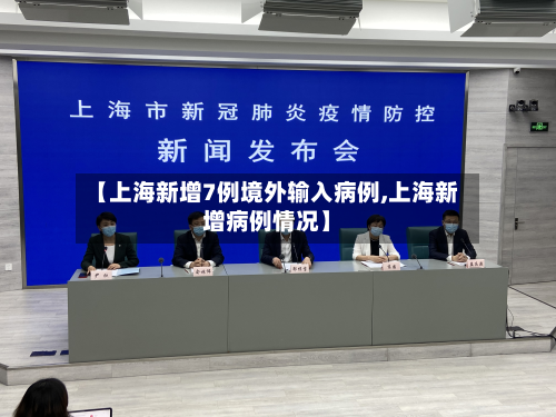 【上海新增7例境外输入病例,上海新增病例情况】